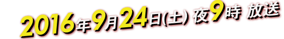 2016年9月24日（土）夜9時放送