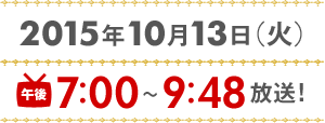 2015年10月13日（火）午後7時～9時48分放送！