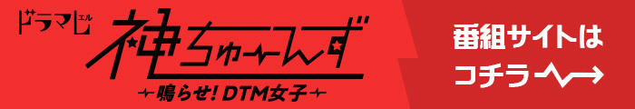 ドラマL『神ちゅーんず ～鳴らせ！DTM女子～』 番組サイトはコチラ！