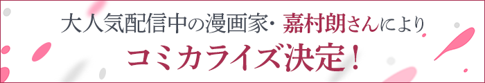 大人気配信中の漫画家･ 嘉村朗 さんにより コミカライズ決定！