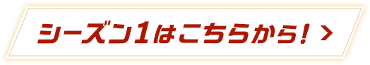 シーズン1はこちらから！