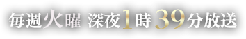 毎週火曜深夜1時39分放送