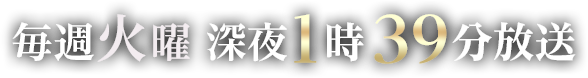 毎週火曜深夜1時39分放送