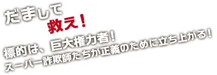 だまして救え！標的は、巨大権力者！スーパー詐欺師たちが正義のために立ち上がる！
