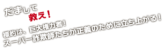 だまして救え！標的は、巨大権力者！スーパー詐欺師たちが正義のために立ち上がる！