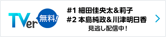 ＃1 細田佳央太＆莉子 ＃2 本島純政＆川津明日香 見逃し配信中！