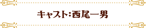 キャスト：西尾一男