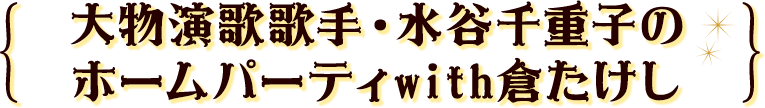 大物演歌歌手・水谷千重子のホームパーティwith倉たけし
