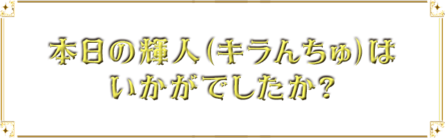 本日の輝人（キラんちゅ）はいかがでしたか？