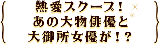 熱愛スクープ！あの大物俳優と大御所女優が！？