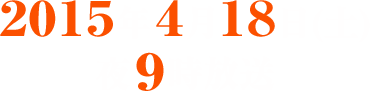 2015年４月18日（土）夜９時放送