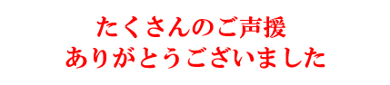 たくさんのご声援ありがとうございました