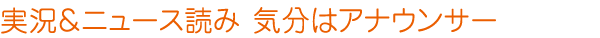 実況＆ニュース読み　気分はアナウンサー