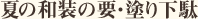 夏の和装の要・塗り下駄