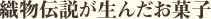 織物伝説が生んだお菓子