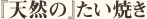 『天然の』たい焼き