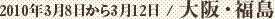 2010年3月8日から3月12日 / 大阪・福島　