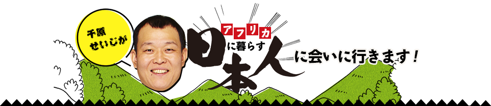 千原せいじがアフリカに暮らす日本人に会いに行きます！