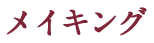 メイキング