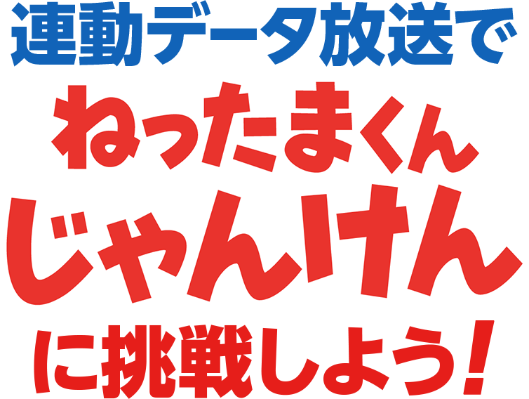 連動データ放送で『ねったまくんじゃんけん』に挑戦しよう!