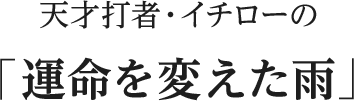 天才打者イチローの「運命を変えた雨」