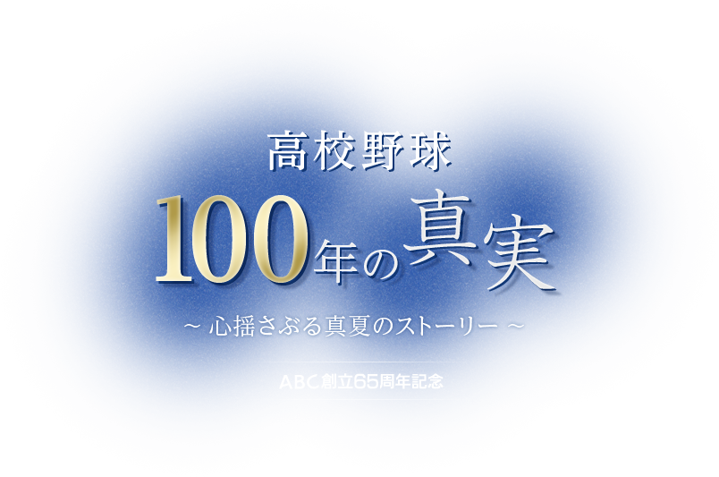 高校野球100年の真実 ～心揺さぶる真夏のストーリー～