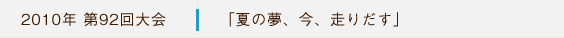 2010年第92回大会 「夏の夢、今、走りだす」