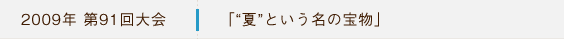 2009年第91回大会 「“夏”という名の宝物」