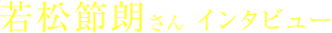 若松節郎さん インタビュー
