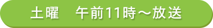 土曜　午前11時～放送