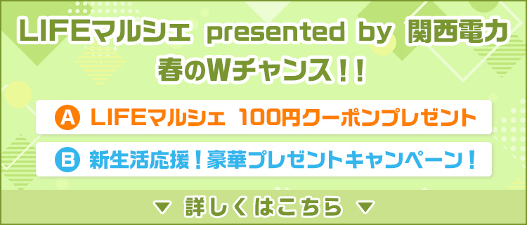 LIFEマルシェ presented by 関西電力 春のWチャンス！！