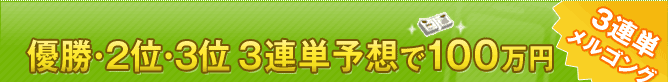 優勝･2位･3位 3連単予想で100万円 3連単メルゴング