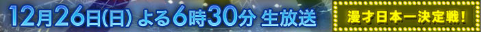 12月26日(日) よる6時30分生放送 漫才日本一決定戦！