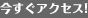 今すぐアクセス！