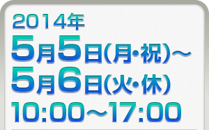 2014年5月5日（月・祝）～5月6日（火・休）10:00～17:00