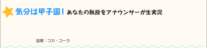 気分は甲子園！あなたの熱投をアナウンサーが生実況　協賛：コカ・コーラ