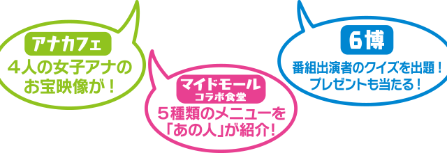 [アナカフェ]４人の女子アナのお宝映像が！[マイドモールコラボ食堂]５種類のメニューを「あの人」が紹介！[6博]番組出演者のクイズを出題！プレゼントも当たる！