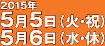 2015年5月5日（火・祝）5月6日（水・休）