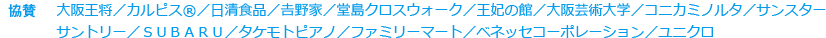 協賛：大阪王将／カルピス®／日清食品／𠮷野家／堂島クロスウォーク／王妃の館／大阪芸術大学／コニカミノルタ／サンスター／サントリー／ＳＵＢＡＲＵ／タケモトピアノ／ファミリーマート／ベネッセコーポレーション／ユニクロ