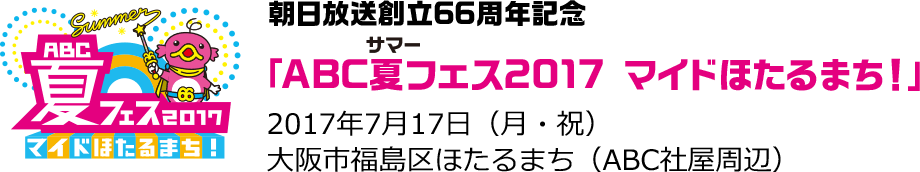 朝日放送創立66周年記念「ABC夏フェス2017 マイドほたるまち！」2017年7月17日（月・海の日）　10:00～21:00　大阪市福島区ほたるまち（ABC社屋周辺）