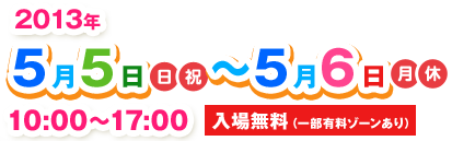 2013年5月5日～5月6日10:00～17:00 入場無料（一部有料ゾーンあり）