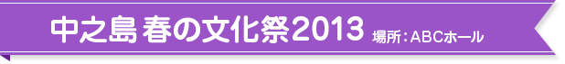 中之島 春の文化祭2013 場所：ABCホール