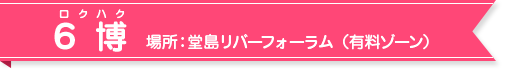 ６博 場所：堂島リバーフォーラム（有料ゾーン）