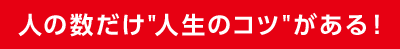 人の数だけ人生のコツがある！