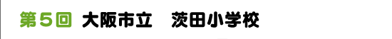 第５回　大阪市立　茨田小学校