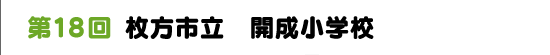第１８回　枚方市立　開成小学校