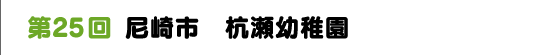 第２５回　尼崎市　杭瀬幼稚園