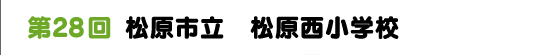 第２８回　松原市立　松原西小学校