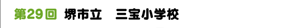 第２９回　堺市立　三宝小学校