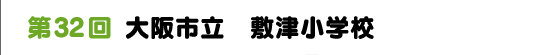 第32回　大阪市立　敷津小学校